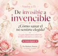 DE INVISIBLE A INVENCIBLE: GUIA DIGITAL PARA SANAR TUS HERIDAS VINCULARES Y VOLVER A TI